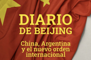Diario de Beijing: China, Argentina y el nuevo orden internacional