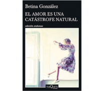 El amor es una catástrofe natural Betina González Tusquets 213 páginas